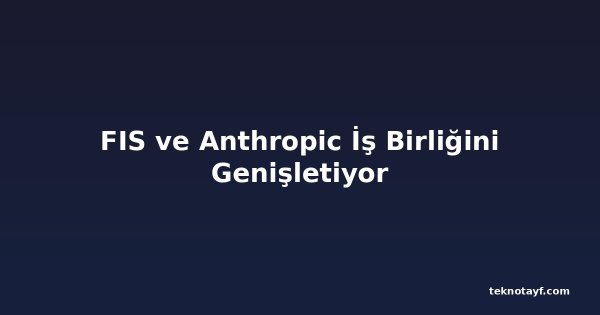 FIS ve Anthropic İş Birliğini Genişletiyor