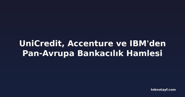 UniCredit, Accenture ve IBM'den Pan-Avrupa Bankacılık Hamlesi