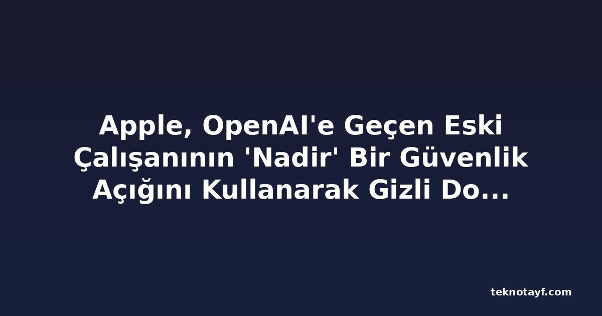 Apple, OpenAI'e Geçen Eski Çalışanının 'Nadir' Bir Güvenlik Açığını Kullanarak Gizli Dosyaları İndirdiğini İddia Ediyor