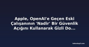 Apple, OpenAI'e Geçen Eski Çalışanının 'Nadir' Bir Güvenlik Açığını Kullanarak Gizli Dosyaları İndirdiğini İddia Ediyor