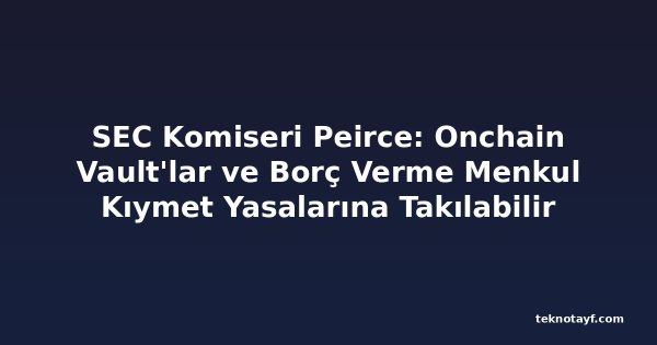 SEC Komiseri Peirce: Onchain Vault'lar ve Borç Verme Menkul Kıymet Yasalarına Takılabilir
