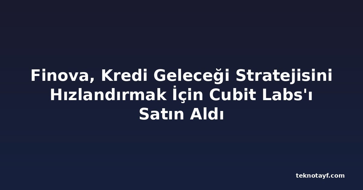 Finova, Kredi Geleceği Stratejisini Hızlandırmak İçin Cubit Labs'ı Satın Aldı
