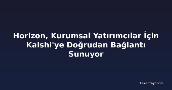 Horizon, Kurumsal Yatırımcılar İçin Kalshi'ye Doğrudan Bağlantı Sunuyor