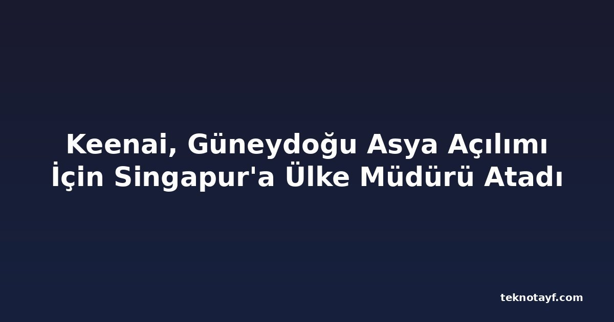 Keenai, Güneydoğu Asya Açılımı İçin Singapur'a Ülke Müdürü Atadı