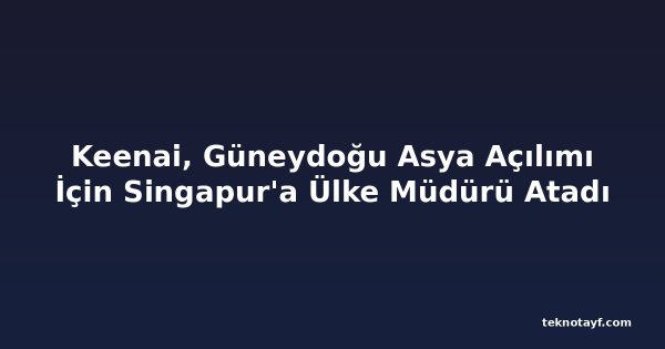 Keenai, Güneydoğu Asya Açılımı İçin Singapur'a Ülke Müdürü Atadı