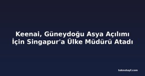 Keenai, Güneydoğu Asya Açılımı İçin Singapur'a Ülke Müdürü Atadı