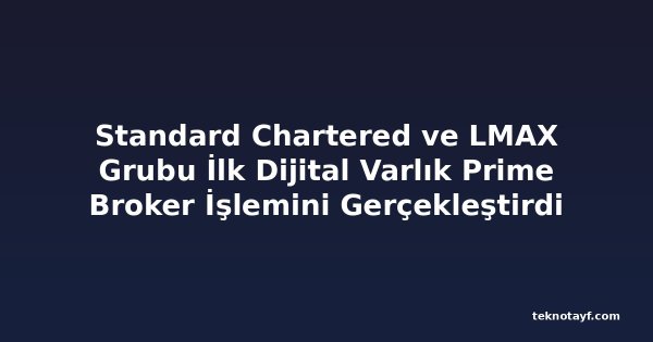 Standard Chartered ve LMAX Grubu İlk Dijital Varlık Prime Broker İşlemini Gerçekleştirdi