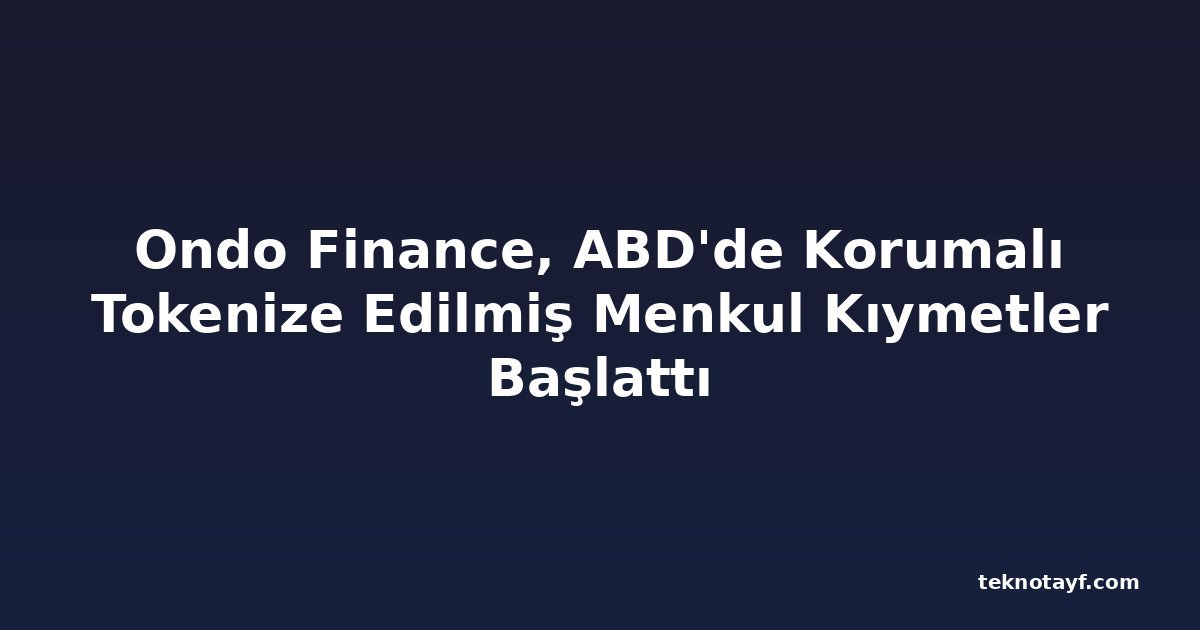Ondo Finance, ABD'de Korumalı Tokenize Edilmiş Menkul Kıymetler Başlattı
