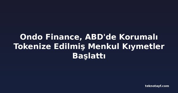 Ondo Finance, ABD'de Korumalı Tokenize Edilmiş Menkul Kıymetler Başlattı