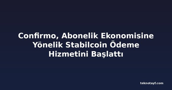 Confirmo, Abonelik Ekonomisine Yönelik Stabilcoin Ödeme Hizmetini Başlattı