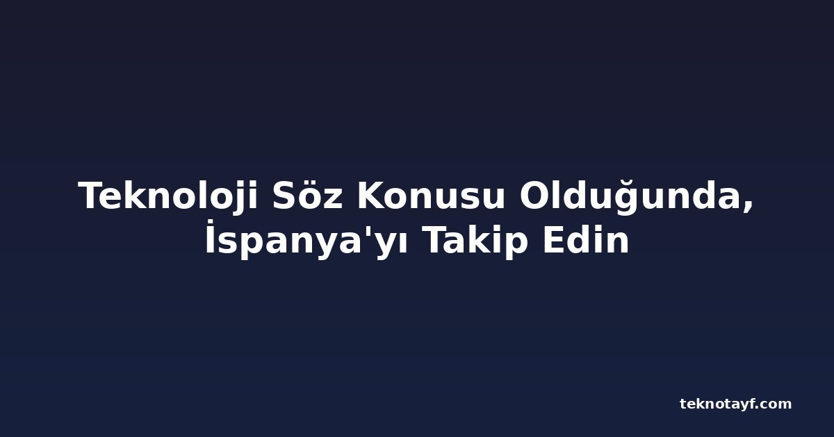 Teknoloji Söz Konusu Olduğunda, İspanya'yı Takip Edin