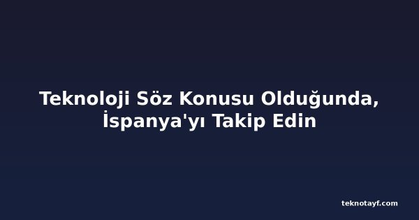 Teknoloji Söz Konusu Olduğunda, İspanya'yı Takip Edin