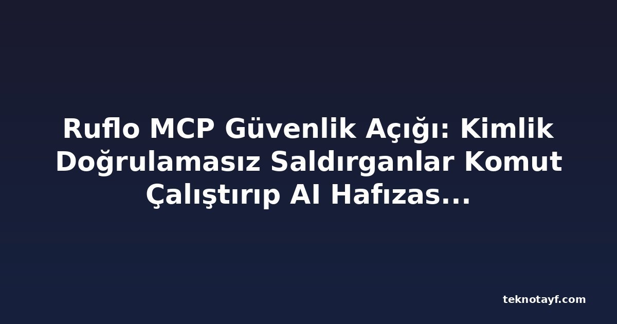 Ruflo MCP Güvenlik Açığı: Kimlik Doğrulamasız Saldırganlar Komut Çalıştırıp AI Hafızasını Zehirleyebilir