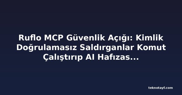 Ruflo MCP Güvenlik Açığı: Kimlik Doğrulamasız Saldırganlar Komut Çalıştırıp AI Hafızasını Zehirleyebilir