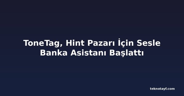 ToneTag, Hint Pazarı İçin Sesle Banka Asistanı Başlattı