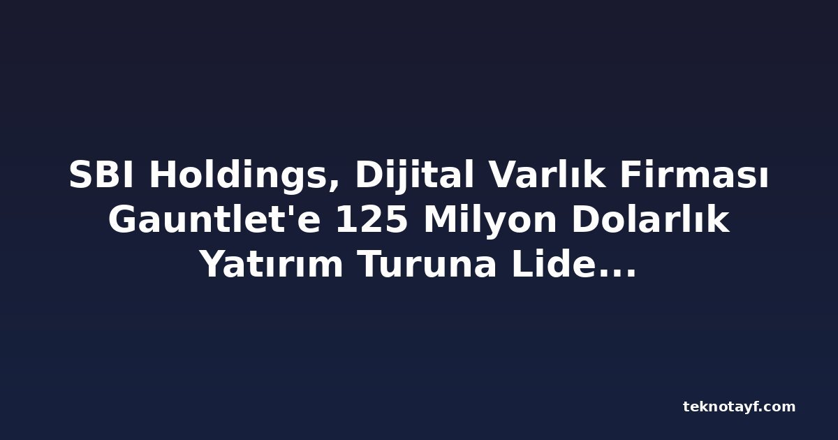 SBI Holdings, Dijital Varlık Firması Gauntlet'e 125 Milyon Dolarlık Yatırım Turuna Liderlik Etti