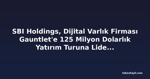 SBI Holdings, Dijital Varlık Firması Gauntlet'e 125 Milyon Dolarlık Yatırım Turuna Liderlik Etti
