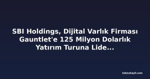 SBI Holdings, Dijital Varlık Firması Gauntlet'e 125 Milyon Dolarlık Yatırım Turuna Liderlik Etti