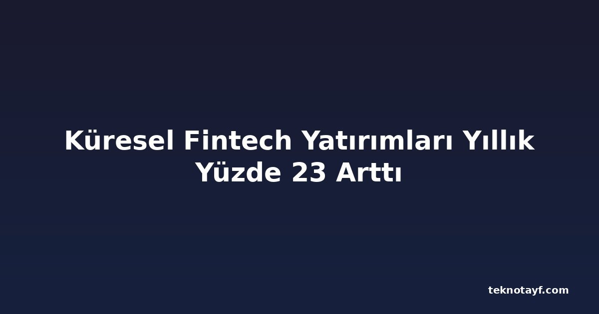 Küresel Fintech Yatırımları Yıllık Yüzde 23 Arttı