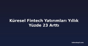 Küresel Fintech Yatırımları Yıllık Yüzde 23 Arttı