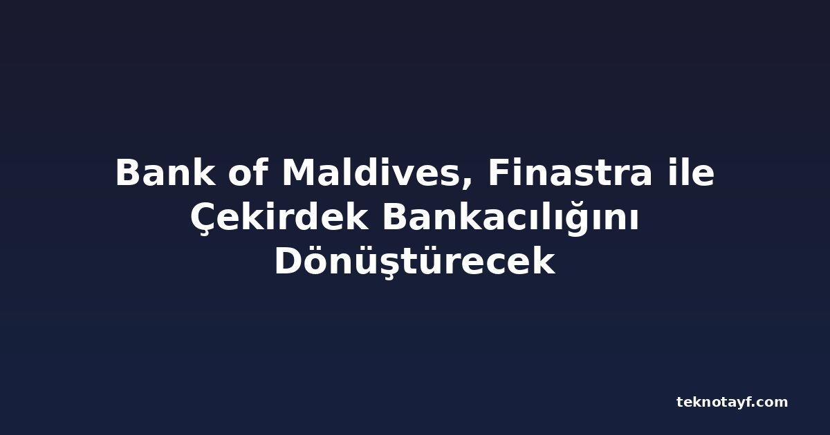 Bank of Maldives, Finastra ile Çekirdek Bankacılığını Dönüştürecek