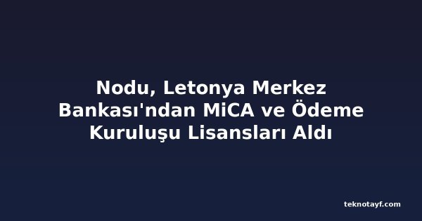 Nodu, Letonya Merkez Bankası'ndan MiCA ve Ödeme Kuruluşu Lisansları Aldı