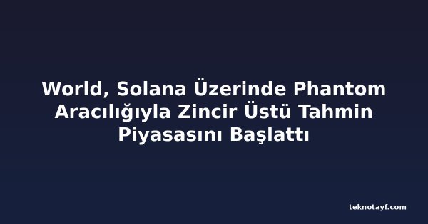World, Solana Üzerinde Phantom Aracılığıyla Zincir Üstü Tahmin Piyasasını Başlattı