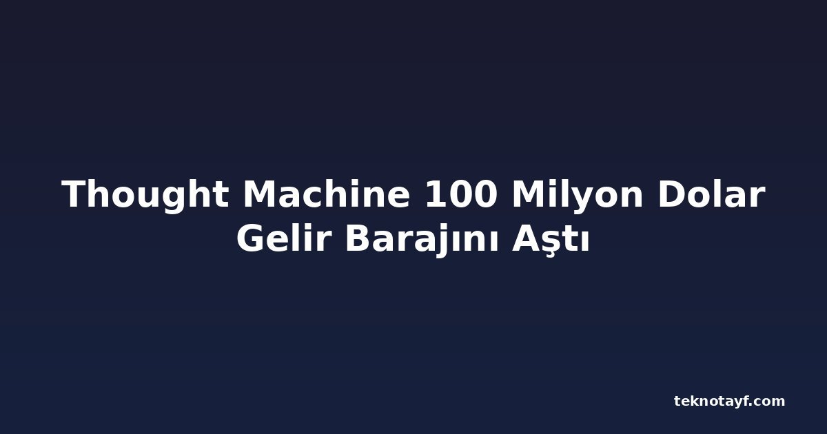 Thought Machine 100 Milyon Dolar Gelir Barajını Aştı