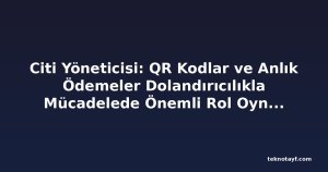 Citi Yöneticisi: QR Kodlar ve Anlık Ödemeler Dolandırıcılıkla Mücadelede Önemli Rol Oynuyor