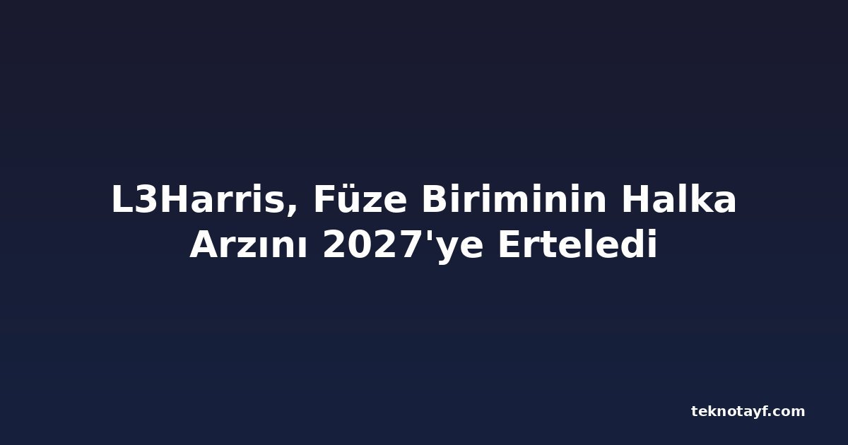 L3Harris, Füze Biriminin Halka Arzını 2027'ye Erteledi