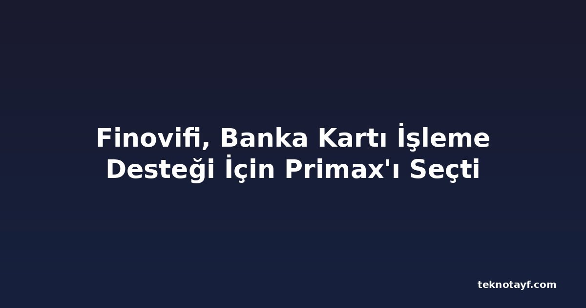Finovifi, Banka Kartı İşleme Desteği İçin Primax'ı Seçti