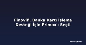 Finovifi, Banka Kartı İşleme Desteği İçin Primax'ı Seçti