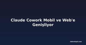 Claude Cowork Mobil ve Web'e Genişliyor