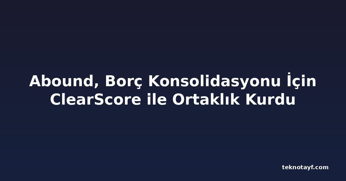 Abound, Borç Konsolidasyonu İçin ClearScore ile Ortaklık Kurdu