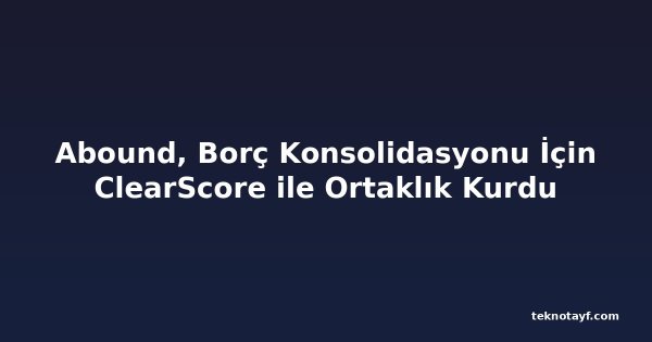 Abound, Borç Konsolidasyonu İçin ClearScore ile Ortaklık Kurdu