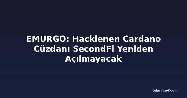 EMURGO: Hacklenen Cardano Cüzdanı SecondFi Yeniden Açılmayacak