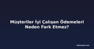 Müşteriler İyi Çalışan Ödemeleri Neden Fark Etmez?