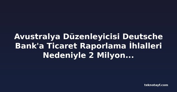 Avustralya Düzenleyicisi Deutsche Bank'a Ticaret Raporlama İhlalleri Nedeniyle 2 Milyon Dolar Ceza Kesti