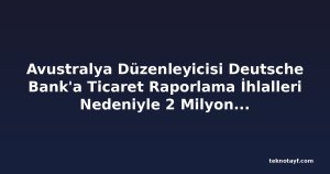 Avustralya Düzenleyicisi Deutsche Bank'a Ticaret Raporlama İhlalleri Nedeniyle 2 Milyon Dolar Ceza Kesti