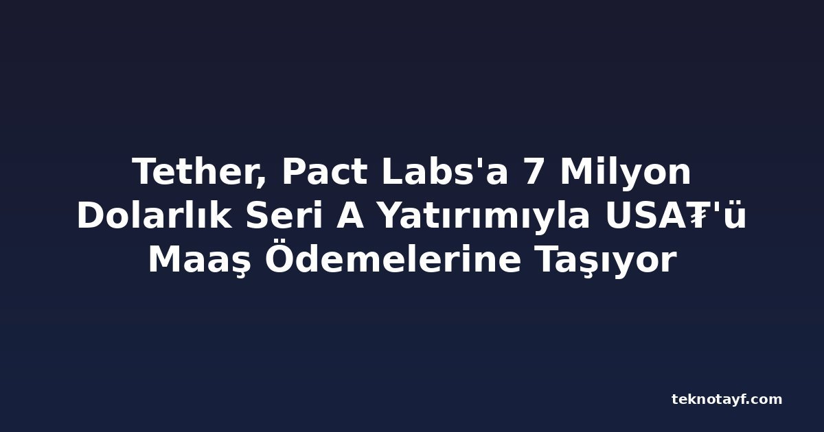 Tether, Pact Labs'a 7 Milyon Dolarlık Seri A Yatırımıyla USA₮'ü Maaş Ödemelerine Taşıyor
