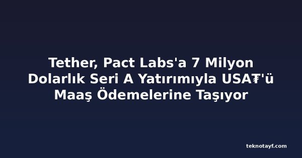 Tether, Pact Labs'a 7 Milyon Dolarlık Seri A Yatırımıyla USA₮'ü Maaş Ödemelerine Taşıyor