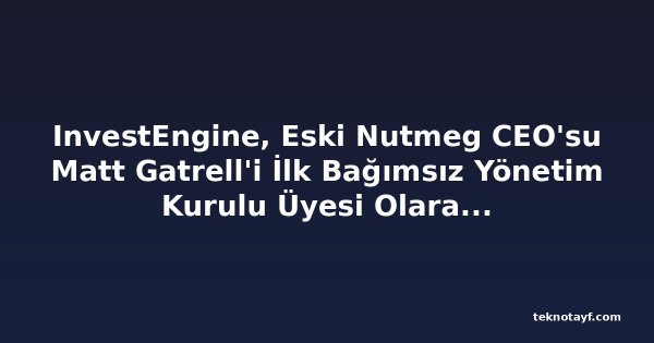 InvestEngine, Eski Nutmeg CEO'su Matt Gatrell'i İlk Bağımsız Yönetim Kurulu Üyesi Olarak Atadı