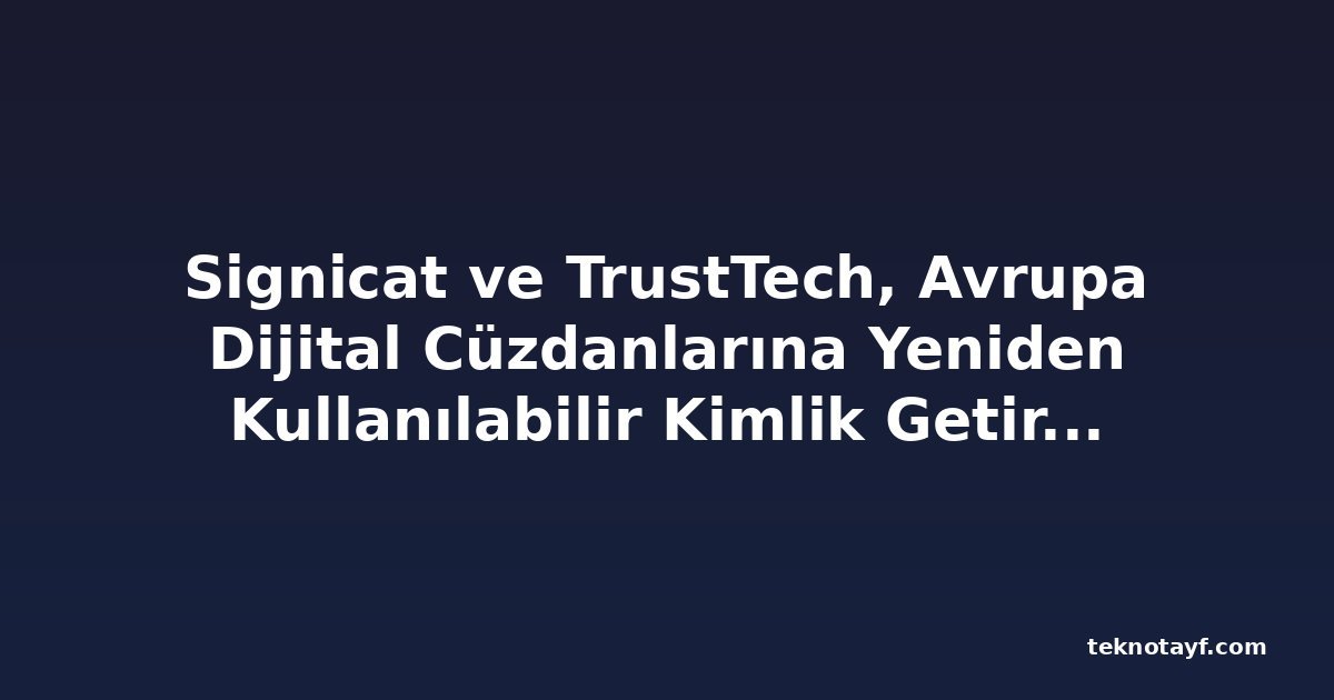 Signicat ve TrustTech, Avrupa Dijital Cüzdanlarına Yeniden Kullanılabilir Kimlik Getirmek İçin Ortaklık Kurdu