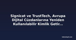Signicat ve TrustTech, Avrupa Dijital Cüzdanlarına Yeniden Kullanılabilir Kimlik Getirmek İçin Ortaklık Kurdu