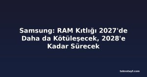 Samsung: RAM Kıtlığı 2027'de Daha da Kötüleşecek, 2028'e Kadar Sürecek