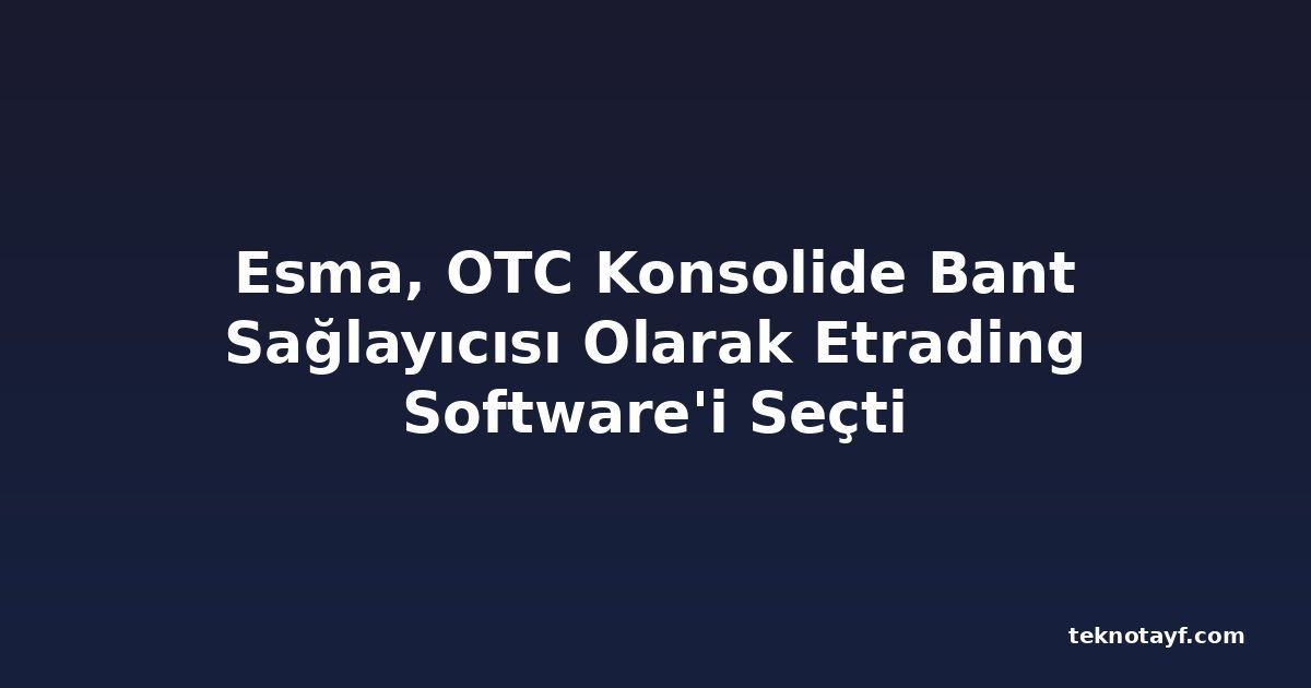 Esma, OTC Konsolide Bant Sağlayıcısı Olarak Etrading Software'i Seçti