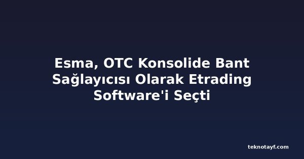 Esma, OTC Konsolide Bant Sağlayıcısı Olarak Etrading Software'i Seçti