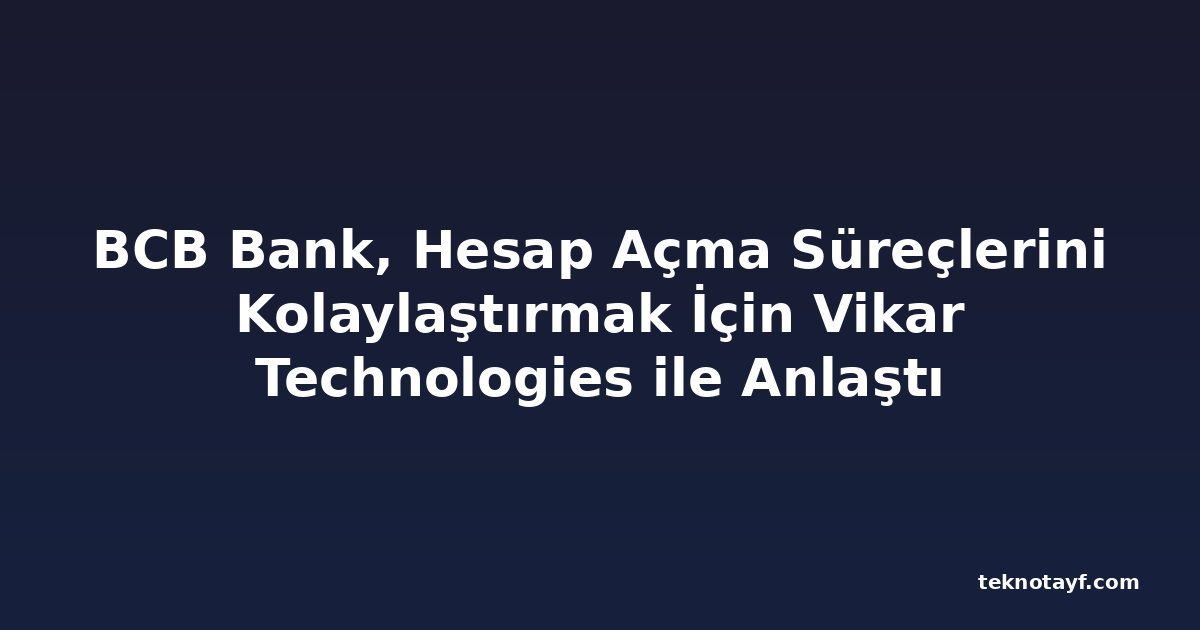 BCB Bank, Hesap Açma Süreçlerini Kolaylaştırmak İçin Vikar Technologies ile Anlaştı