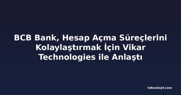 BCB Bank, Hesap Açma Süreçlerini Kolaylaştırmak İçin Vikar Technologies ile Anlaştı