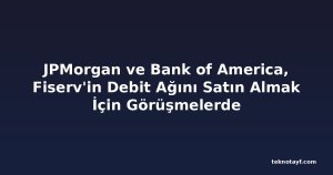 JPMorgan ve Bank of America, Fiserv'in Debit Ağını Satın Almak İçin Görüşmelerde